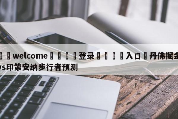 ⚛️welcome👎登录🆚入口✋丹佛掘金vs印第安纳步行者预测