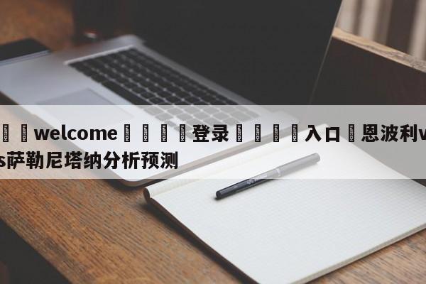 ⚛️welcome👎登录🆚入口✋恩波利vs萨勒尼塔纳分析预测