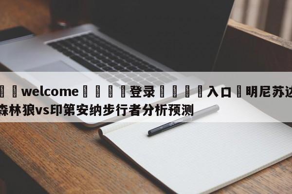 ⚛️welcome👎登录🆚入口✋明尼苏达森林狼vs印第安纳步行者分析预测