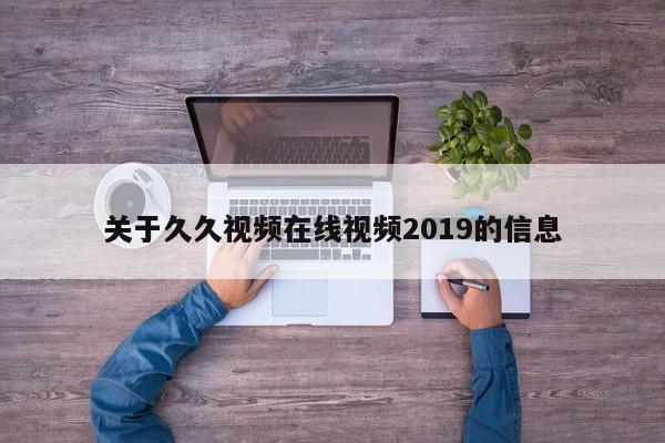 关于久久视频在线视频2019的信息