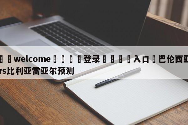 ⚛️welcome👎登录🆚入口✋巴伦西亚vs比利亚雷亚尔预测