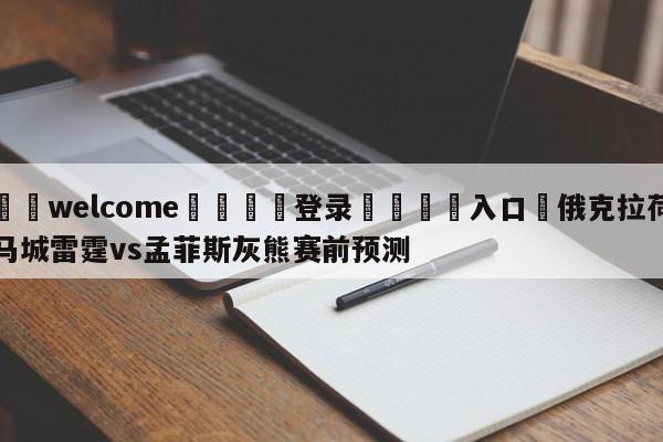 ⚛️welcome👎登录🆚入口✋俄克拉荷马城雷霆vs孟菲斯灰熊赛前预测