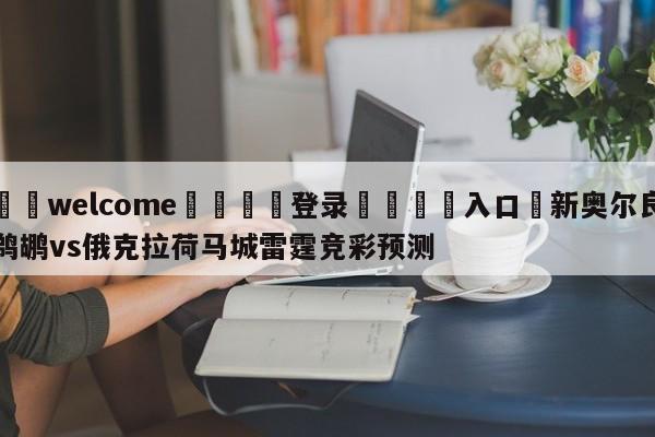 ⚛️welcome👎登录🆚入口✋新奥尔良鹈鹕vs俄克拉荷马城雷霆竞彩预测