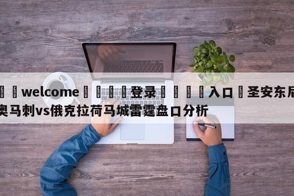 ⚛️welcome👎登录🆚入口✋圣安东尼奥马刺vs俄克拉荷马城雷霆盘口分析