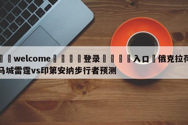 ⚛️welcome👎登录🆚入口✋俄克拉荷马城雷霆vs印第安纳步行者预测