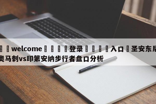 ⚛️welcome👎登录🆚入口✋圣安东尼奥马刺vs印第安纳步行者盘口分析