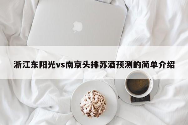 浙江东阳光vs南京头排苏酒预测的简单介绍