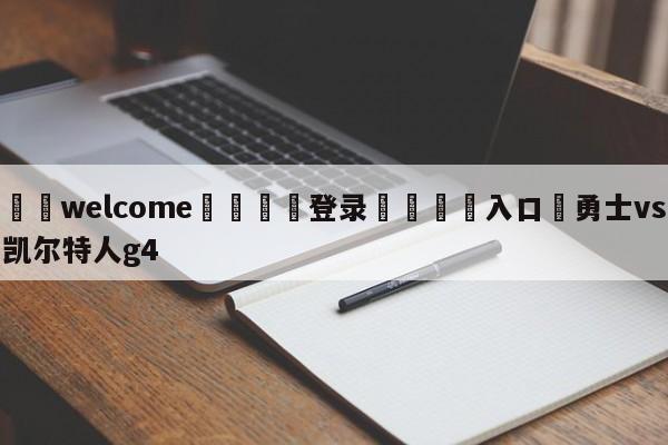 ⚛️welcome👎登录🆚入口✋勇士vs凯尔特人g4