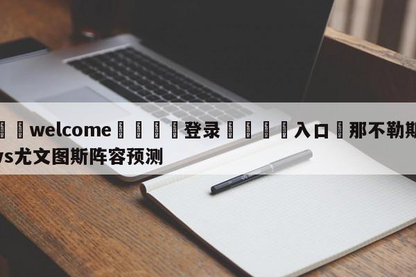 ⚛️welcome👎登录🆚入口✋那不勒斯vs尤文图斯阵容预测