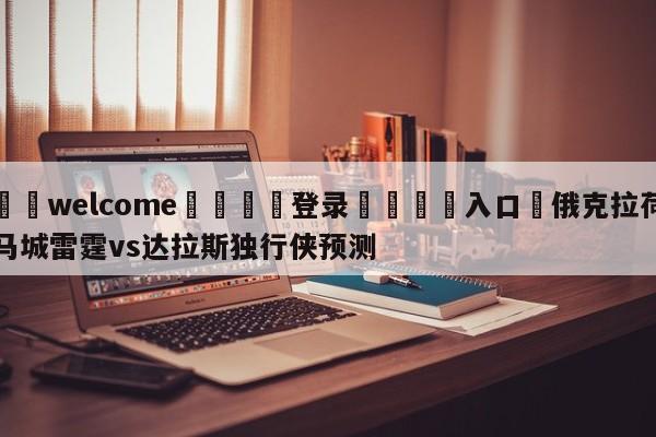 ⚛️welcome👎登录🆚入口✋俄克拉荷马城雷霆vs达拉斯独行侠预测