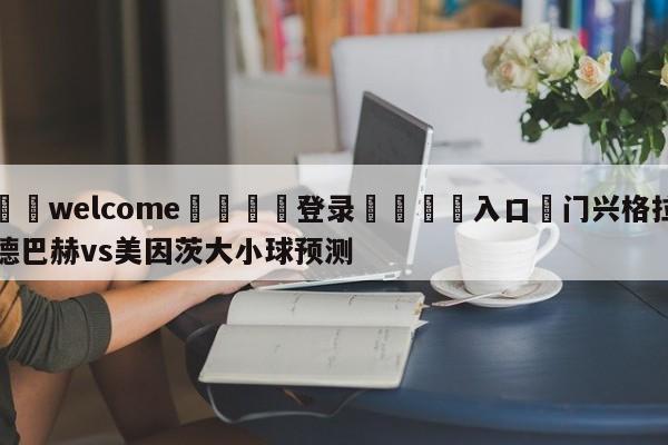 ⚛️welcome👎登录🆚入口✋门兴格拉德巴赫vs美因茨大小球预测