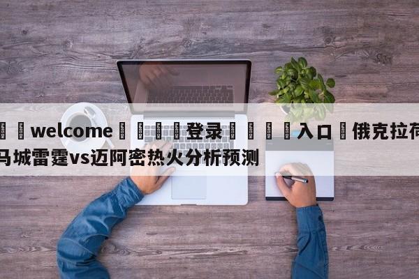 ⚛️welcome👎登录🆚入口✋俄克拉荷马城雷霆vs迈阿密热火分析预测