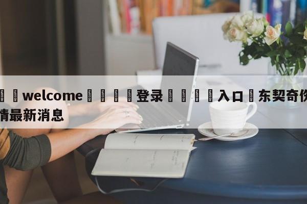 ⚛️welcome👎登录🆚入口✋东契奇伤情最新消息