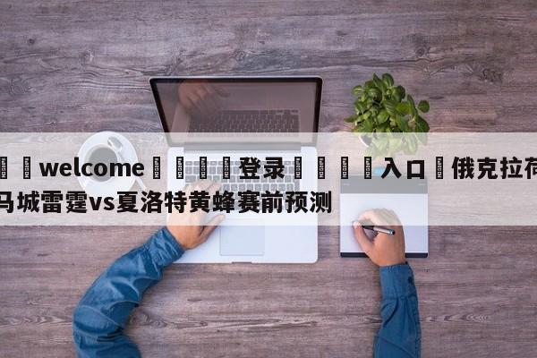 ⚛️welcome👎登录🆚入口✋俄克拉荷马城雷霆vs夏洛特黄蜂赛前预测