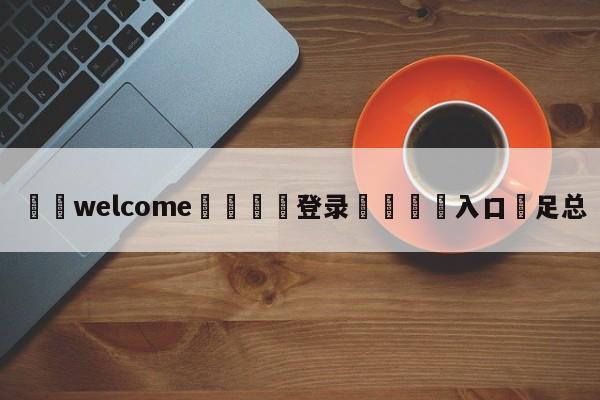 ⚛️welcome👎登录🆚入口✋足总