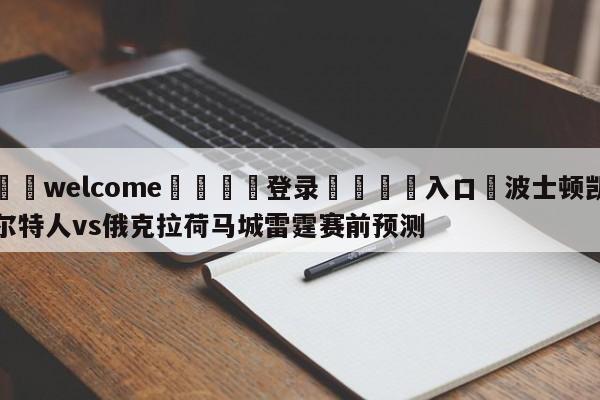 ⚛️welcome👎登录🆚入口✋波士顿凯尔特人vs俄克拉荷马城雷霆赛前预测