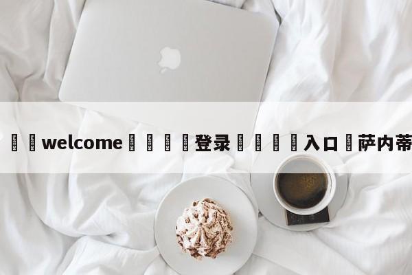 ⚛️welcome👎登录🆚入口✋萨内蒂