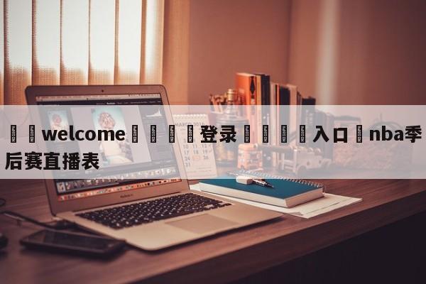 ⚛️welcome👎登录🆚入口✋nba季后赛直播表